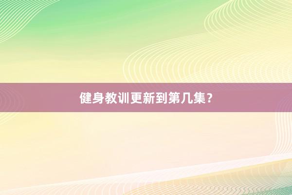 健身教训更新到第几集?